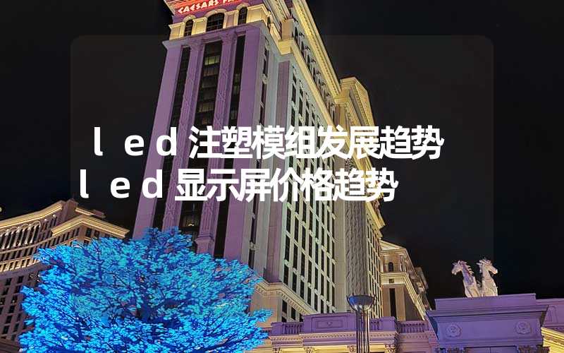 led注塑模组发展趋势 led显示屏价格趋势